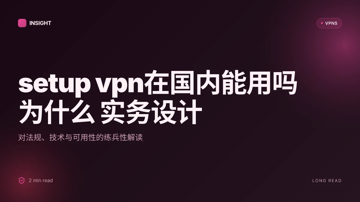 Setup VPN在国内能用吗为什么：2026更新的实务解读