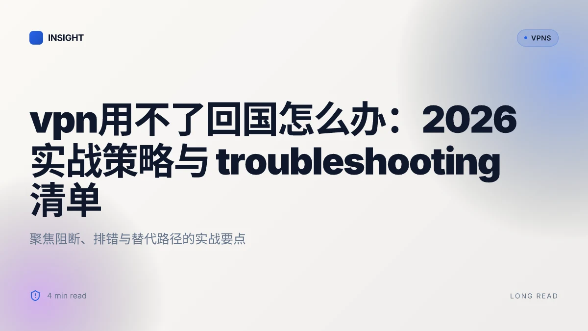 VPN用不了回国怎么办：2026 实战策略与 troubleshooting 清单